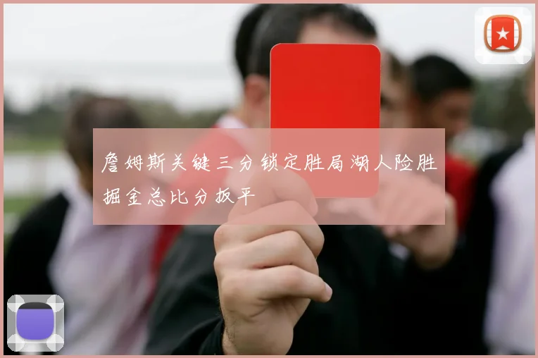 詹姆斯关键三分锁定胜局湖人险胜掘金总比分扳平