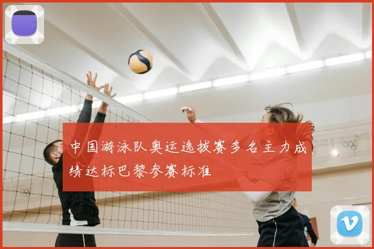 中国游泳队奥运选拔赛多名主力成绩达标巴黎参赛标准