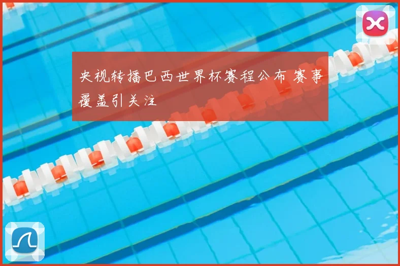 央视转播巴西世界杯赛程公布 赛事覆盖引关注