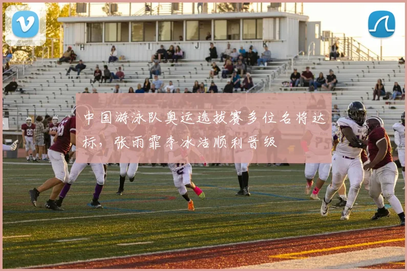 中国游泳队奥运选拔赛多位名将达标，张雨霏李冰洁顺利晋级