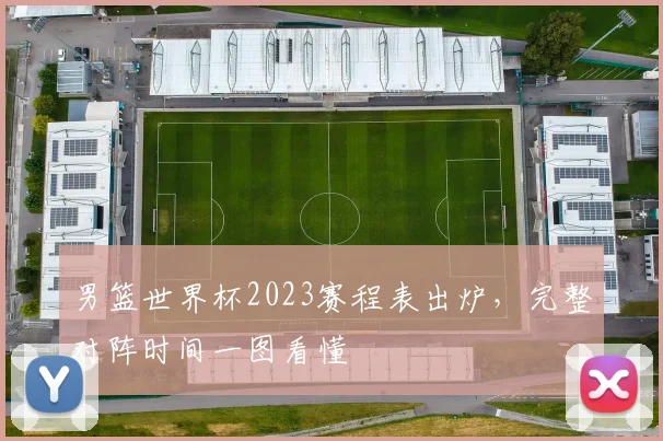 男篮世界杯2023赛程表出炉,完整对阵时间一图看懂