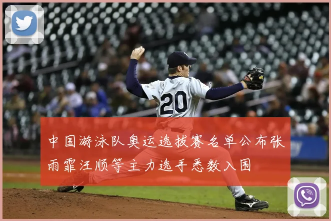 中国游泳队奥运选拔赛名单公布张雨霏汪顺等主力选手悉数入围