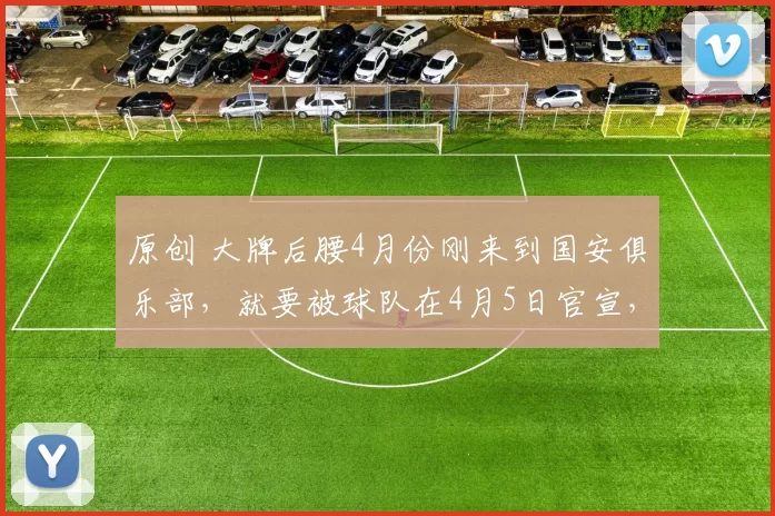 原创 大牌后腰4月份刚来到国安俱乐部,就要被球队在4月5日官宣,直接倒贴钱送走