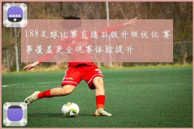 188足球比赛直播旧版升级优化 赛事覆盖更全观赛体验提升