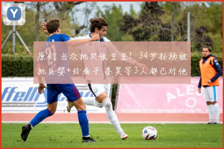 原创 当众批哭张豆豆！34岁孙杨被批巨婴+好面子 秦昊等3人都已对他无语