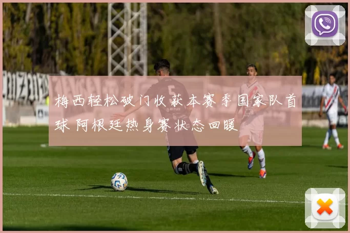 梅西轻松破门收获本赛季国家队首球 阿根廷热身赛状态回暖