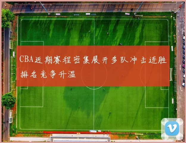 CBA近期赛程密集展开多队冲击连胜排名竞争升温