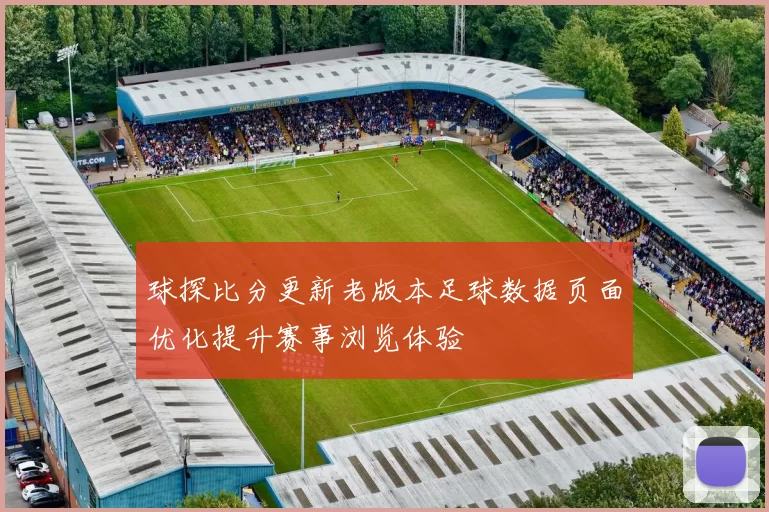 球探比分更新老版本足球数据页面优化提升赛事浏览体验